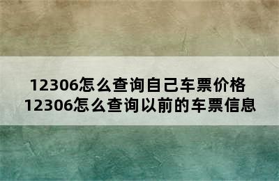 12306怎么查询自己车票价格 12306怎么查询以前的车票信息